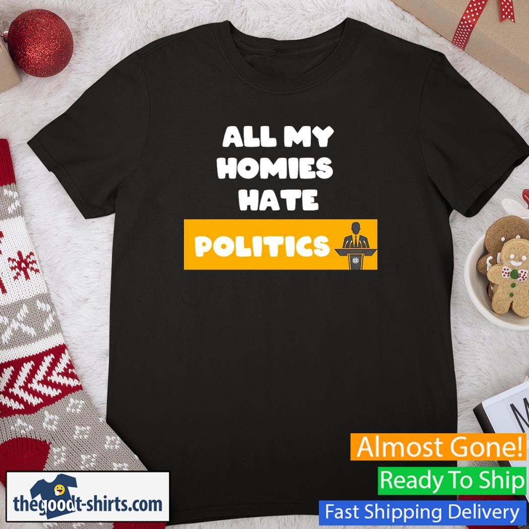 All My Homies Hate Politics Shirt