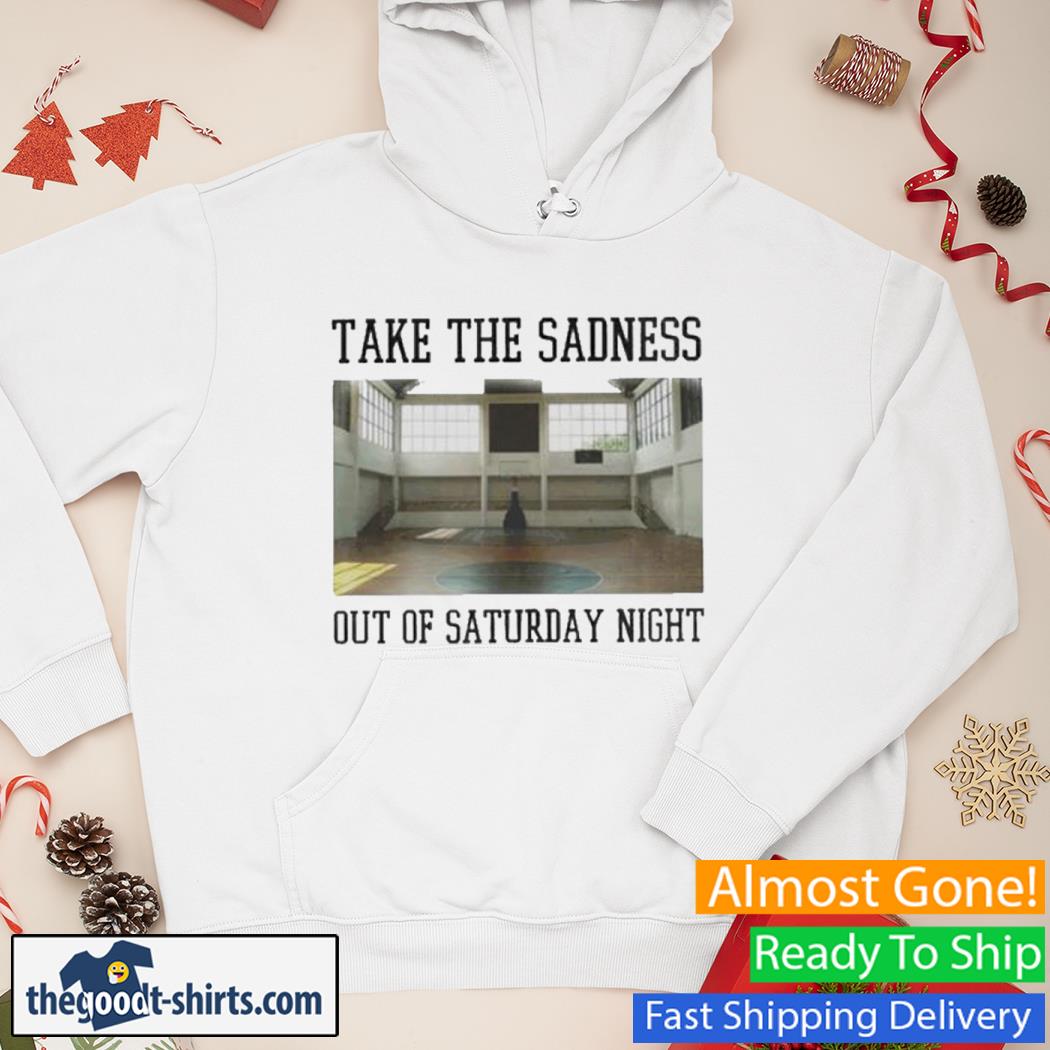 Bleachers Take The Sadness Out Of Saturday Night Shirt Hoodie