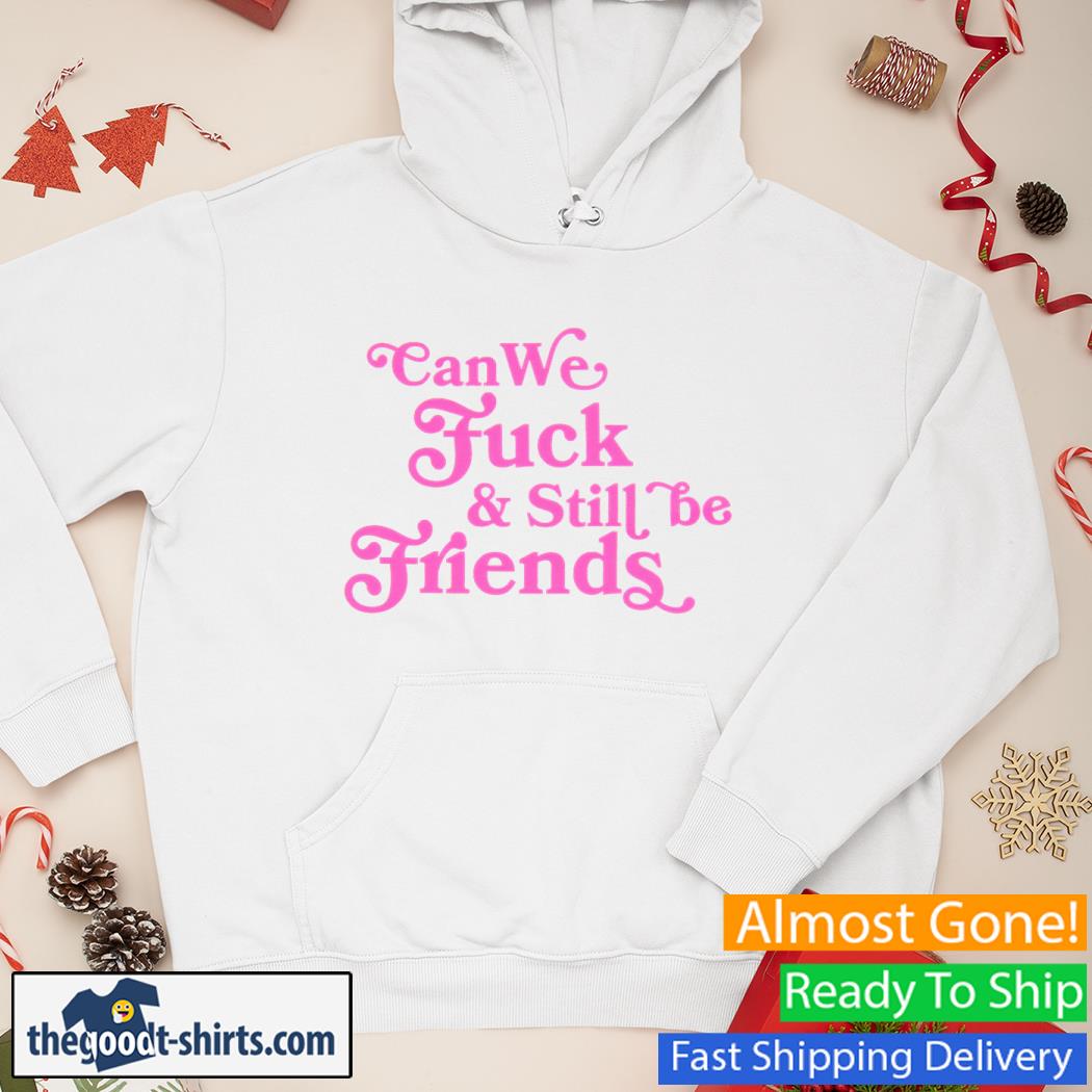 Can We Fuck and Still Be Friends Shirt Hoodie