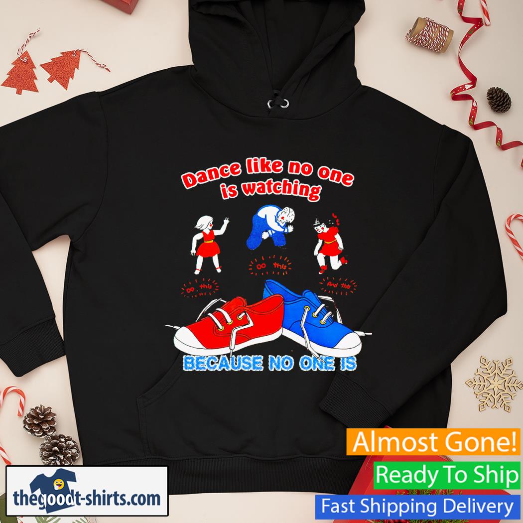 Dance Like No One Is Watching Because No One Is Shirt Hoodie