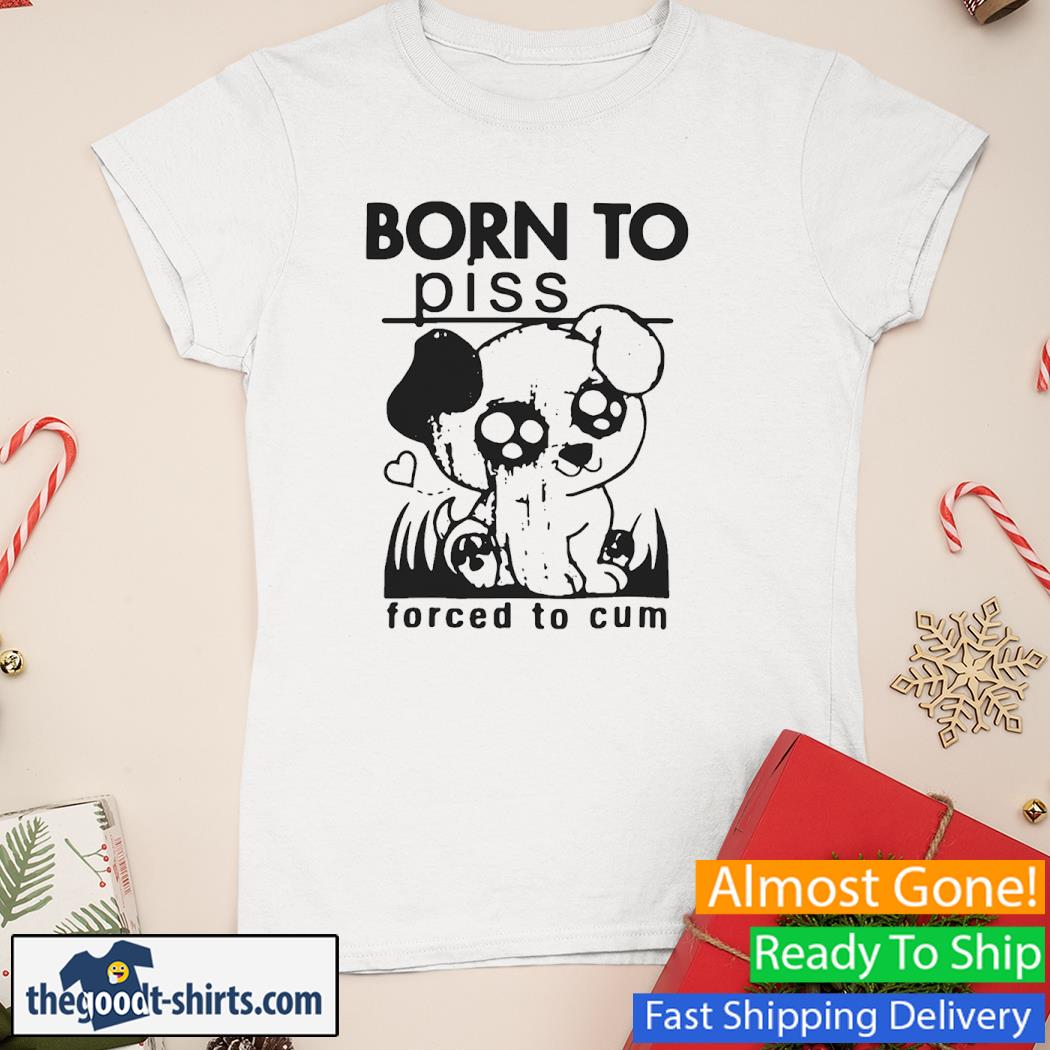 Dog born to piss forced to cum Shirt Ladies Tee