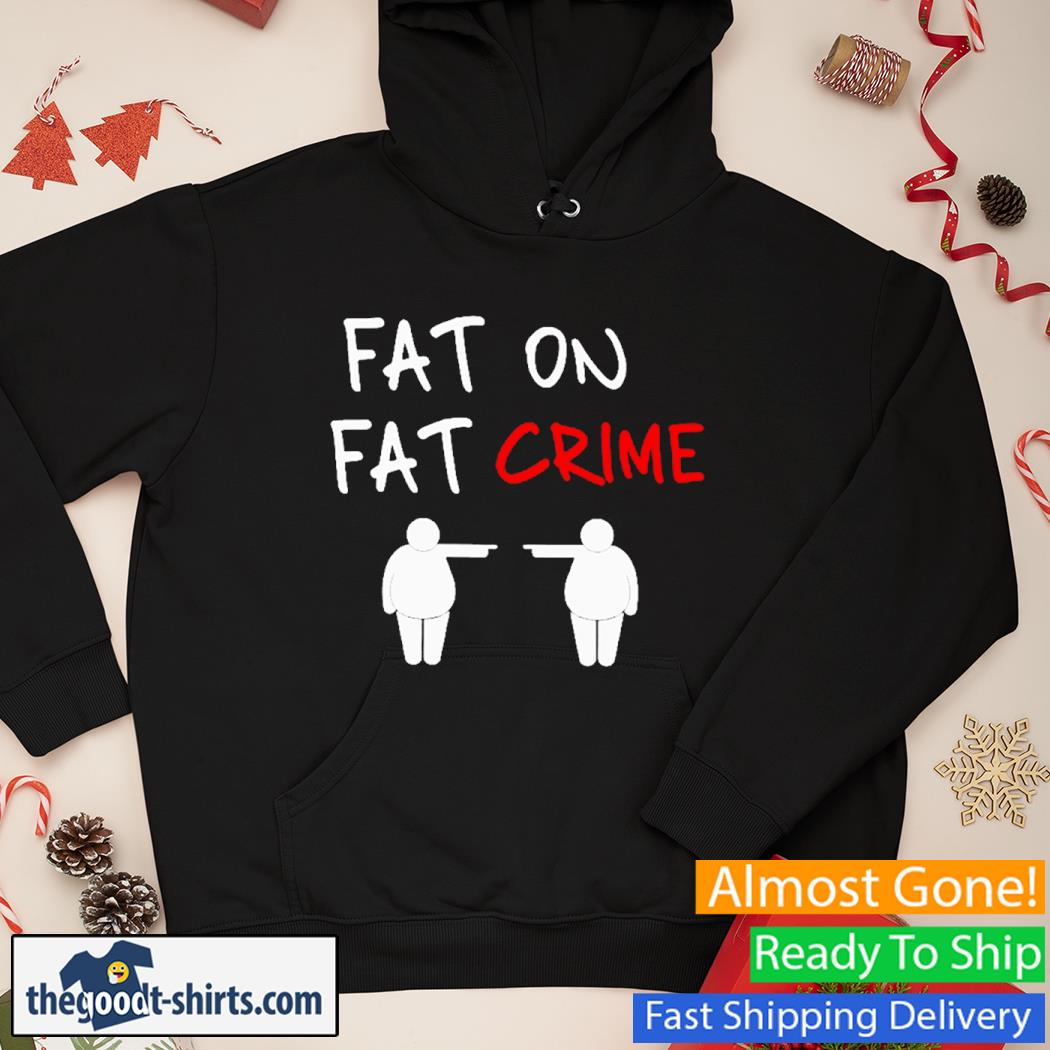 Fat On Fat Crime New Shirt Hoodie