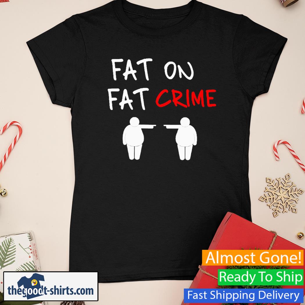 Fat On Fat Crime New Shirt Ladies Tee