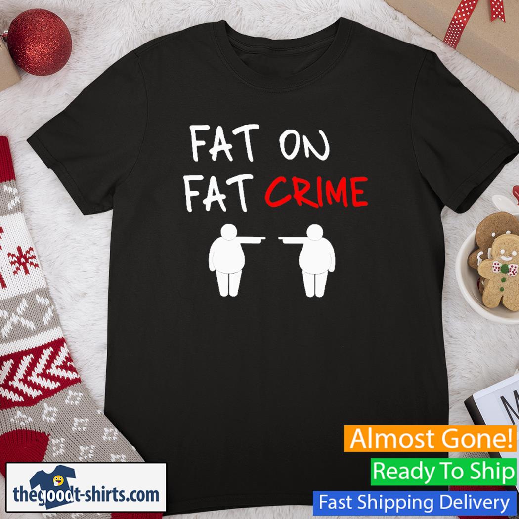 Fat On Fat Crime New Shirt