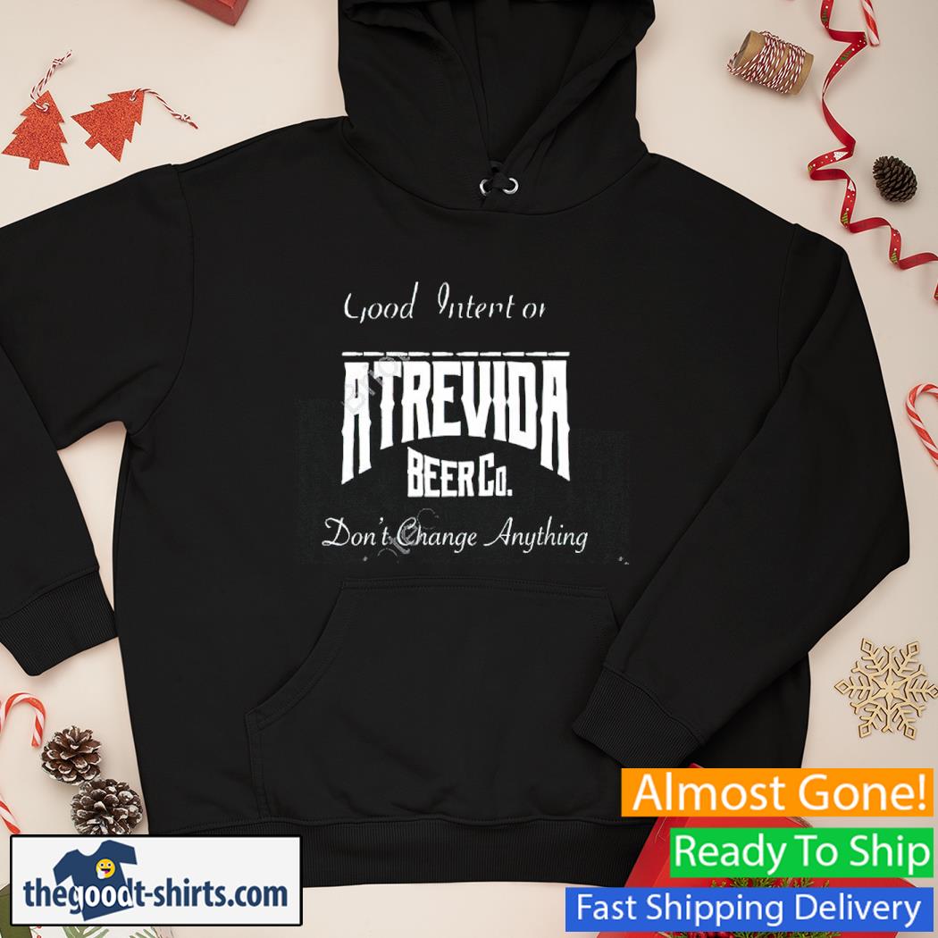 Good Intentions Atrevida Beer Co Don't Change Anything Shirt Hoodie