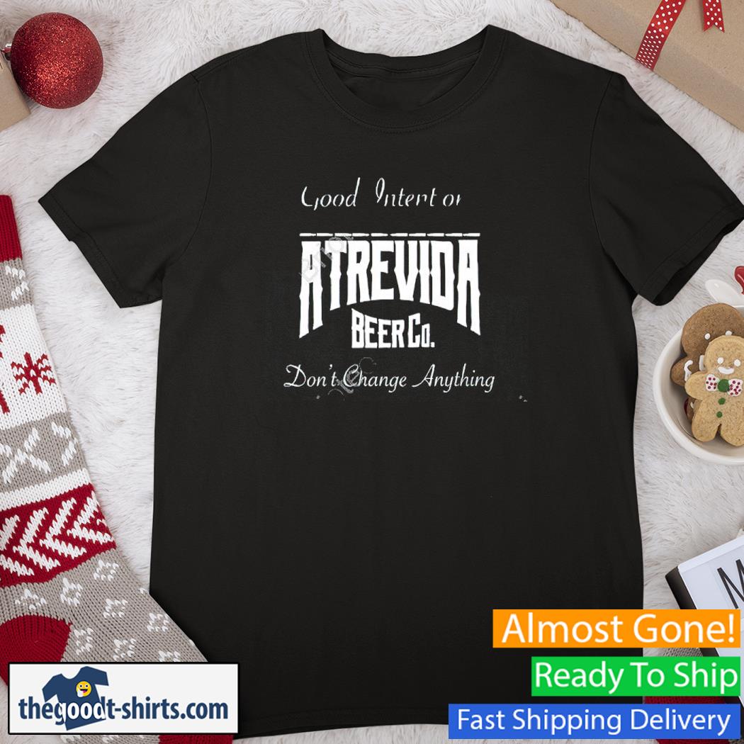 Good Intentions Atrevida Beer Co Don't Change Anything Shirt
