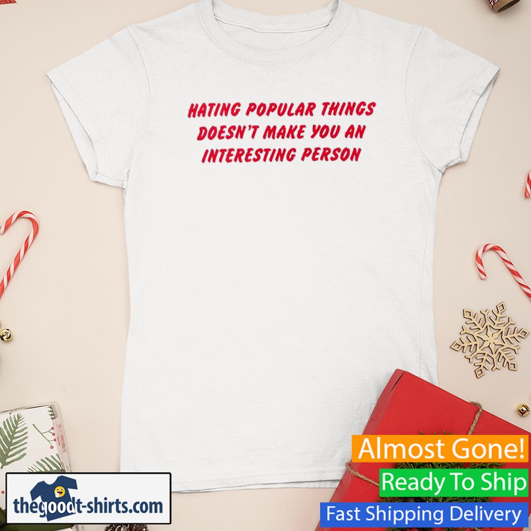 Hating Popular Things Doesn't Make You An Interesting Person Shirt Ladies Tee