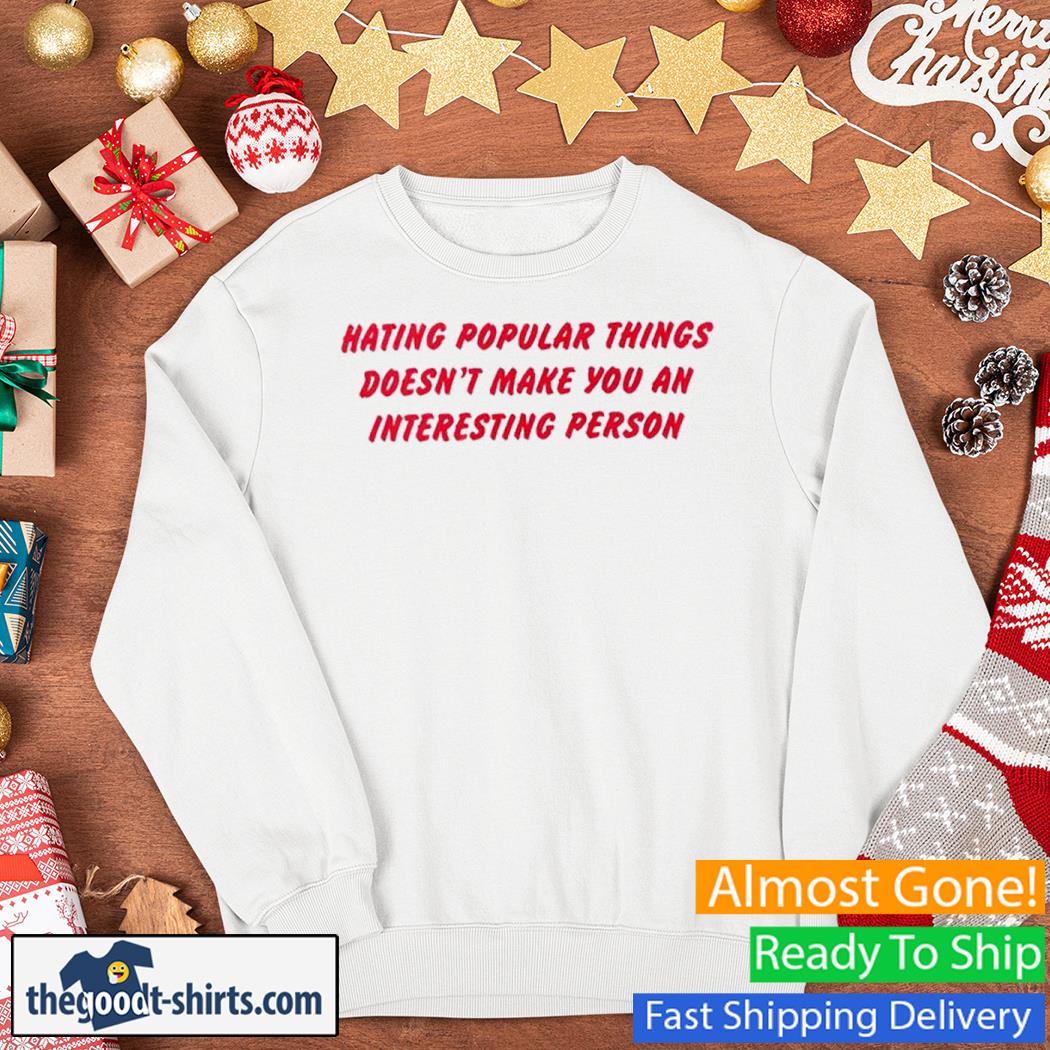 Hating Popular Things Doesn't Make You An Interesting Person Shirt Sweater