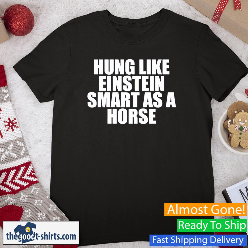 Hung Like Einstein Smart As A Horse Shirt