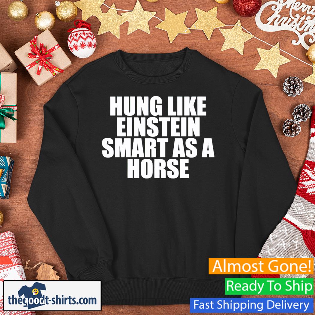 Hung Like Einstein Smart As A Horse Shirt Sweater