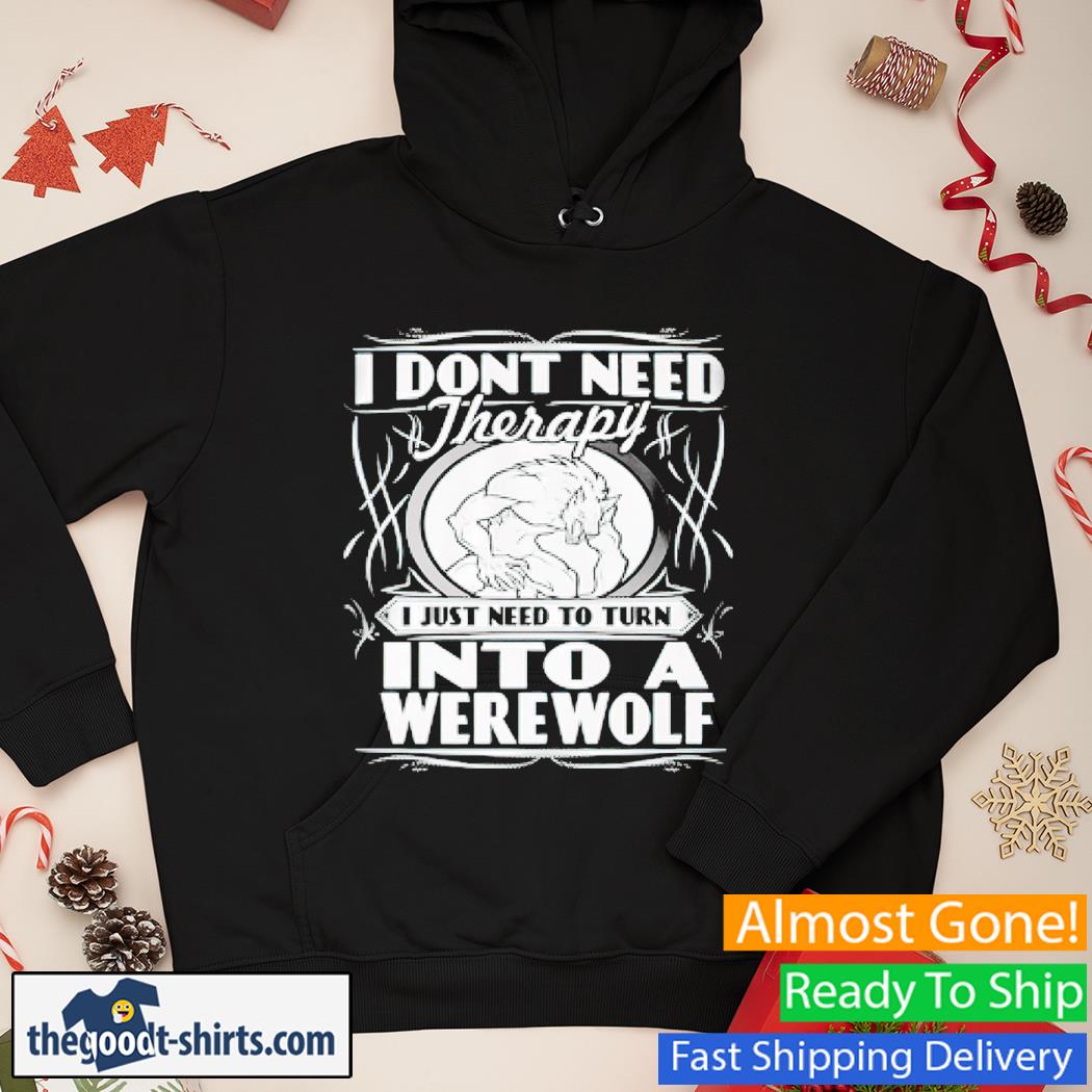 I Don't Need Therapy I Just Need To Get Werewolves Shirt Hoodie