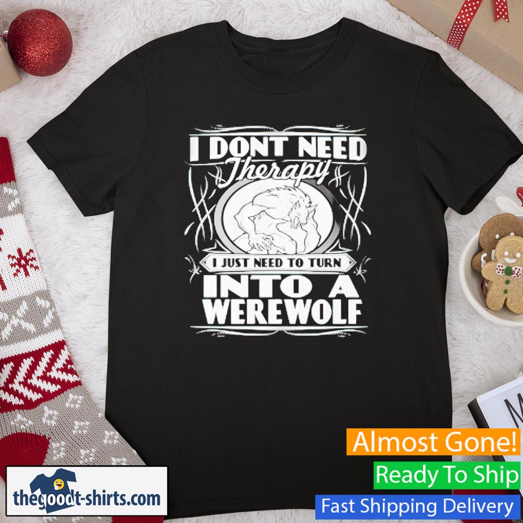 I Don't Need Therapy I Just Need To Get Werewolves Shirt