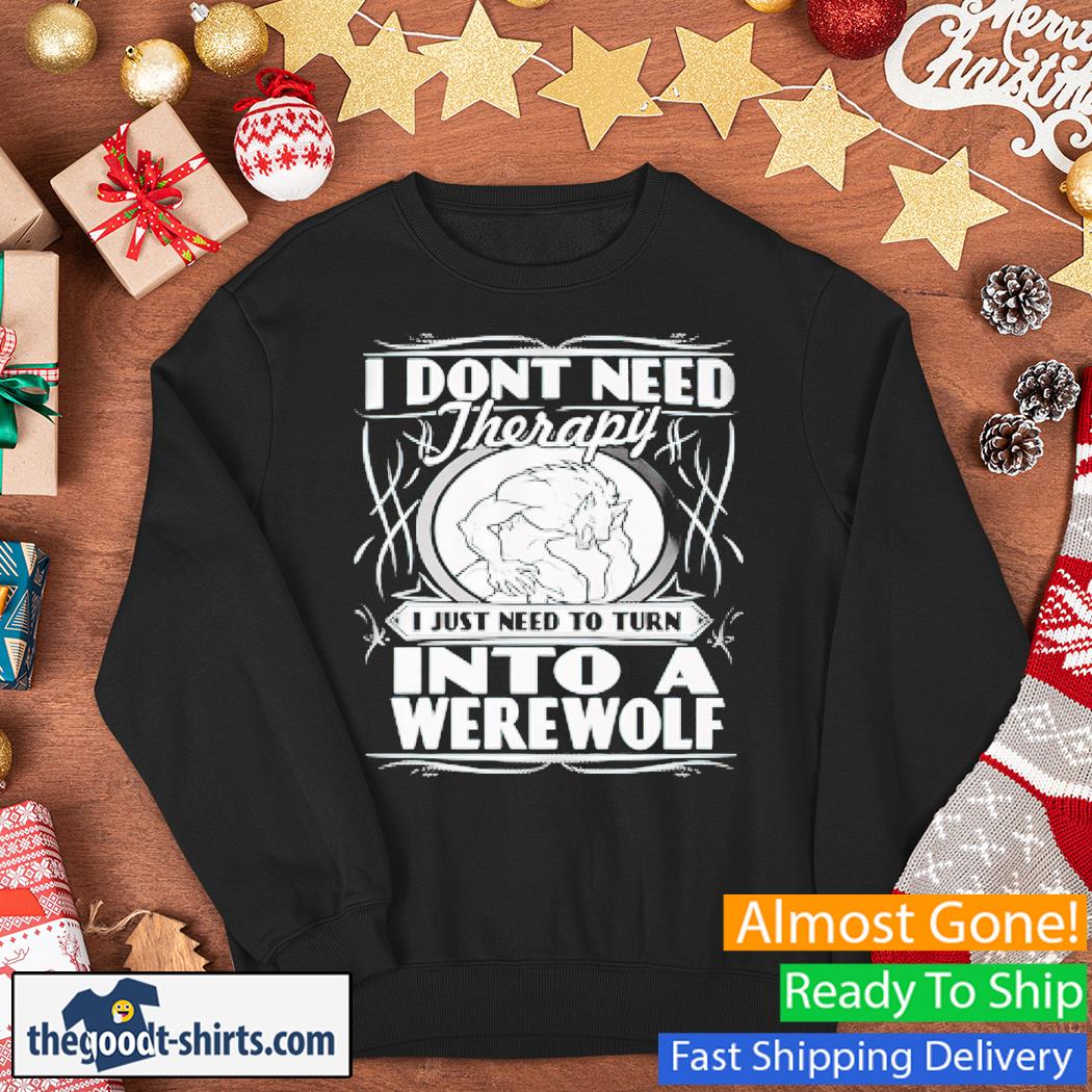 I Don't Need Therapy I Just Need To Get Werewolves Shirt Sweater