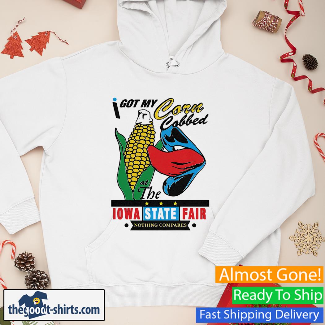 I Got My Corn Cobbed At The Iowa State Fair Nothing Compares Shirt Hoodie