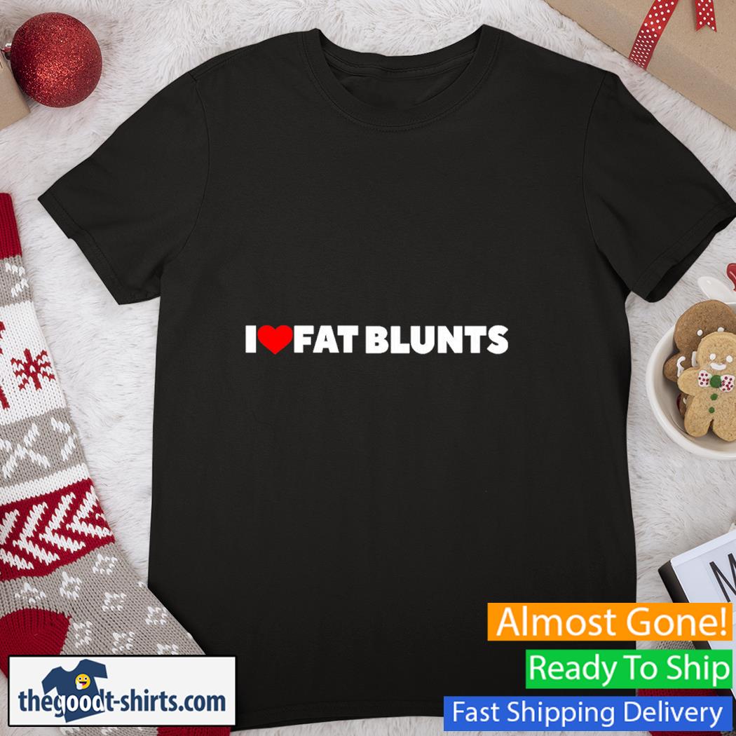 I Love Fat Blunts Shirt
