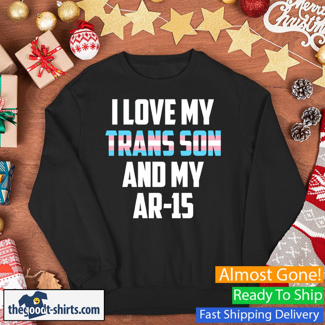 I Love My Trans Son & My AR-15 Shirt Sweater
