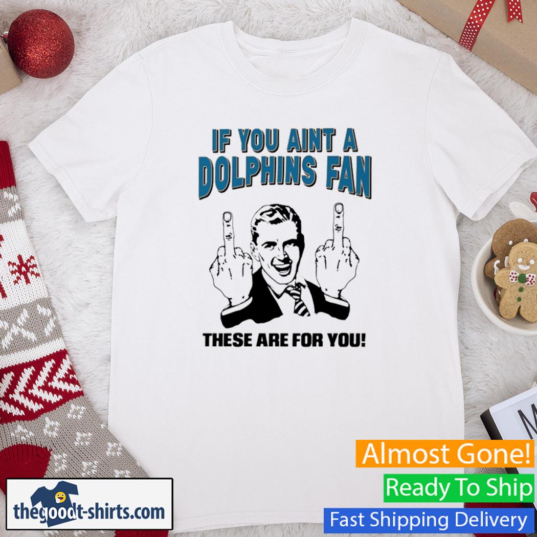 If You Aint A Dolphins Fan These Are For You Tara Jean Rosado Shirt