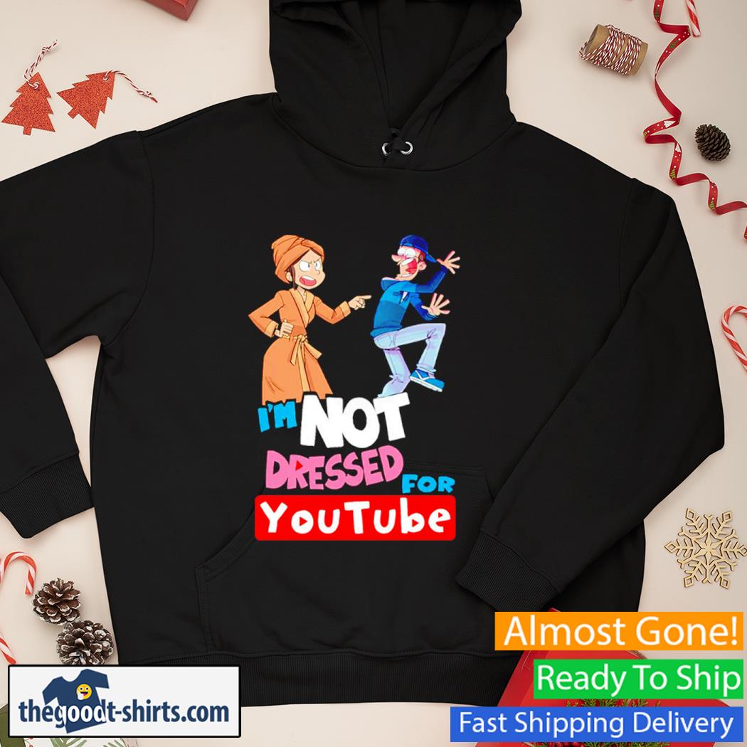 I’m Not Dressed For Youtube Shirt Hoodie