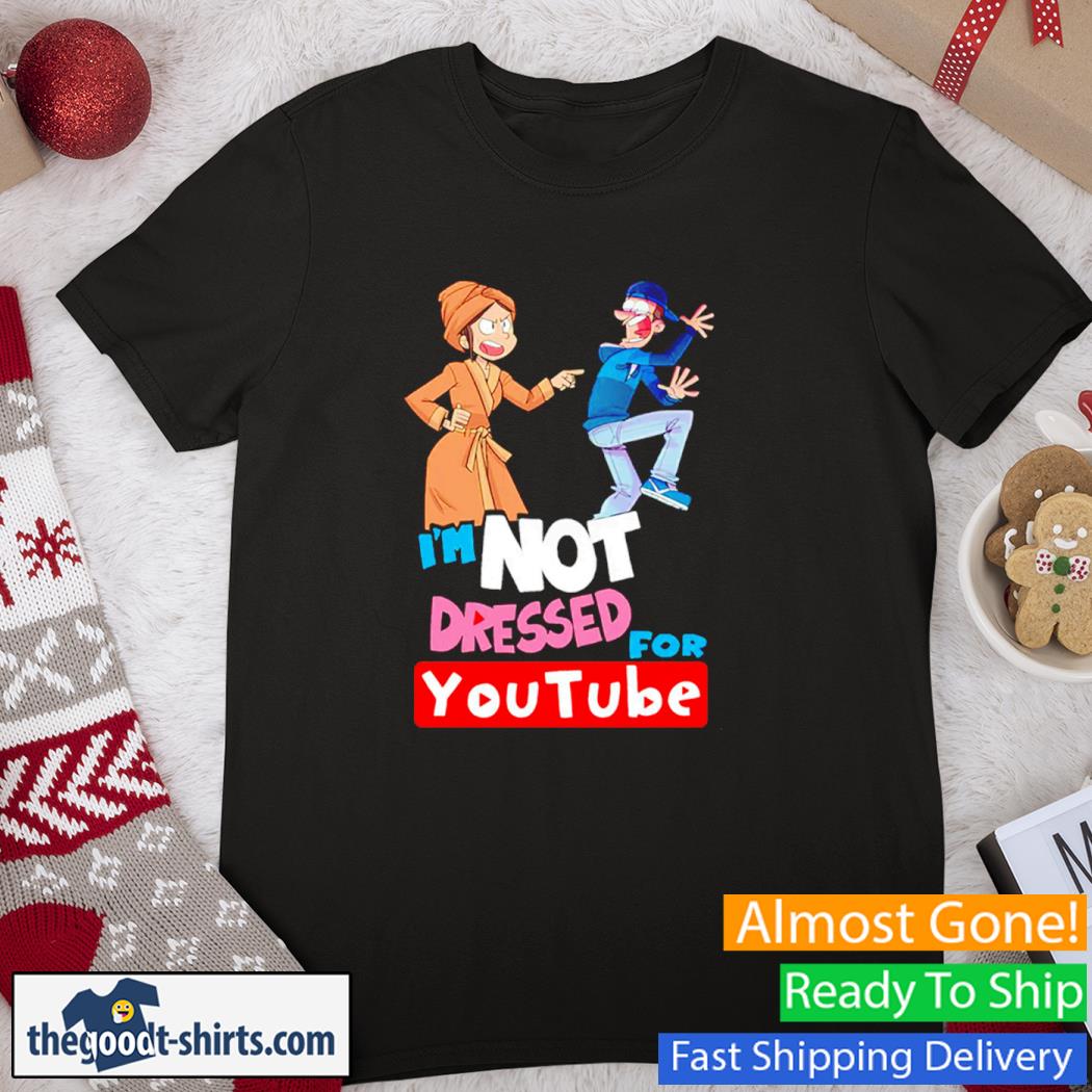 I’m Not Dressed For Youtube Shirt