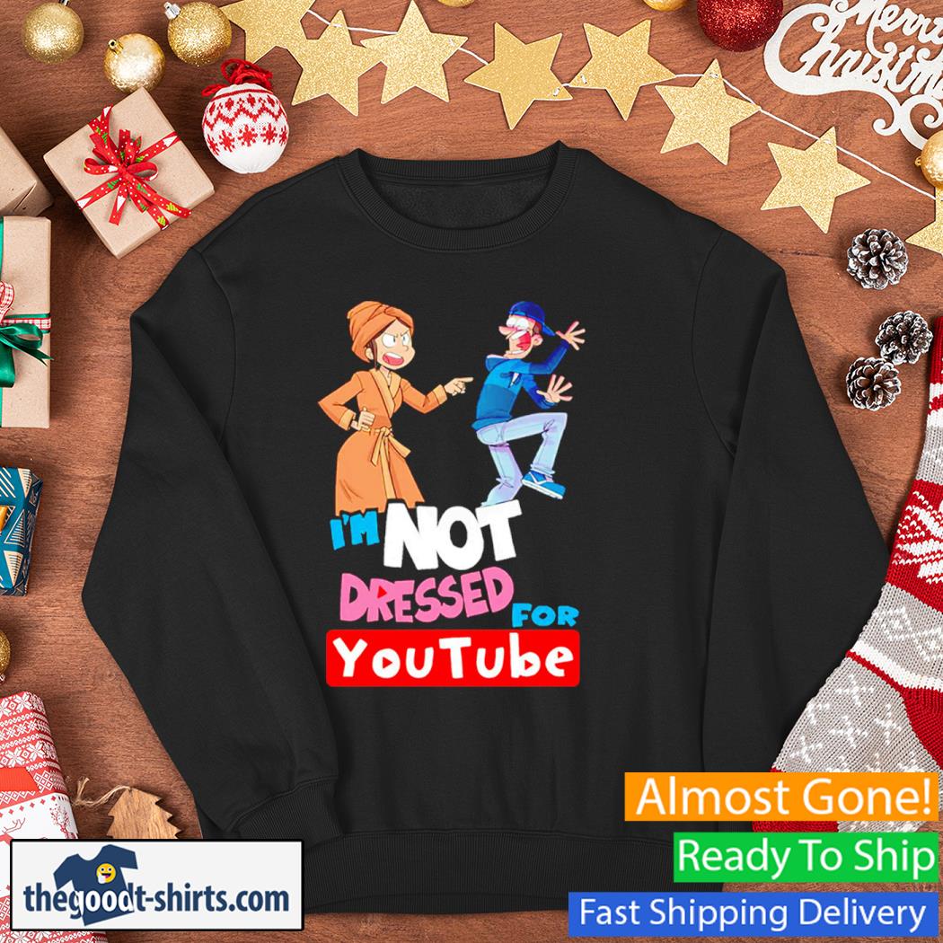 I’m Not Dressed For Youtube Shirt Sweater