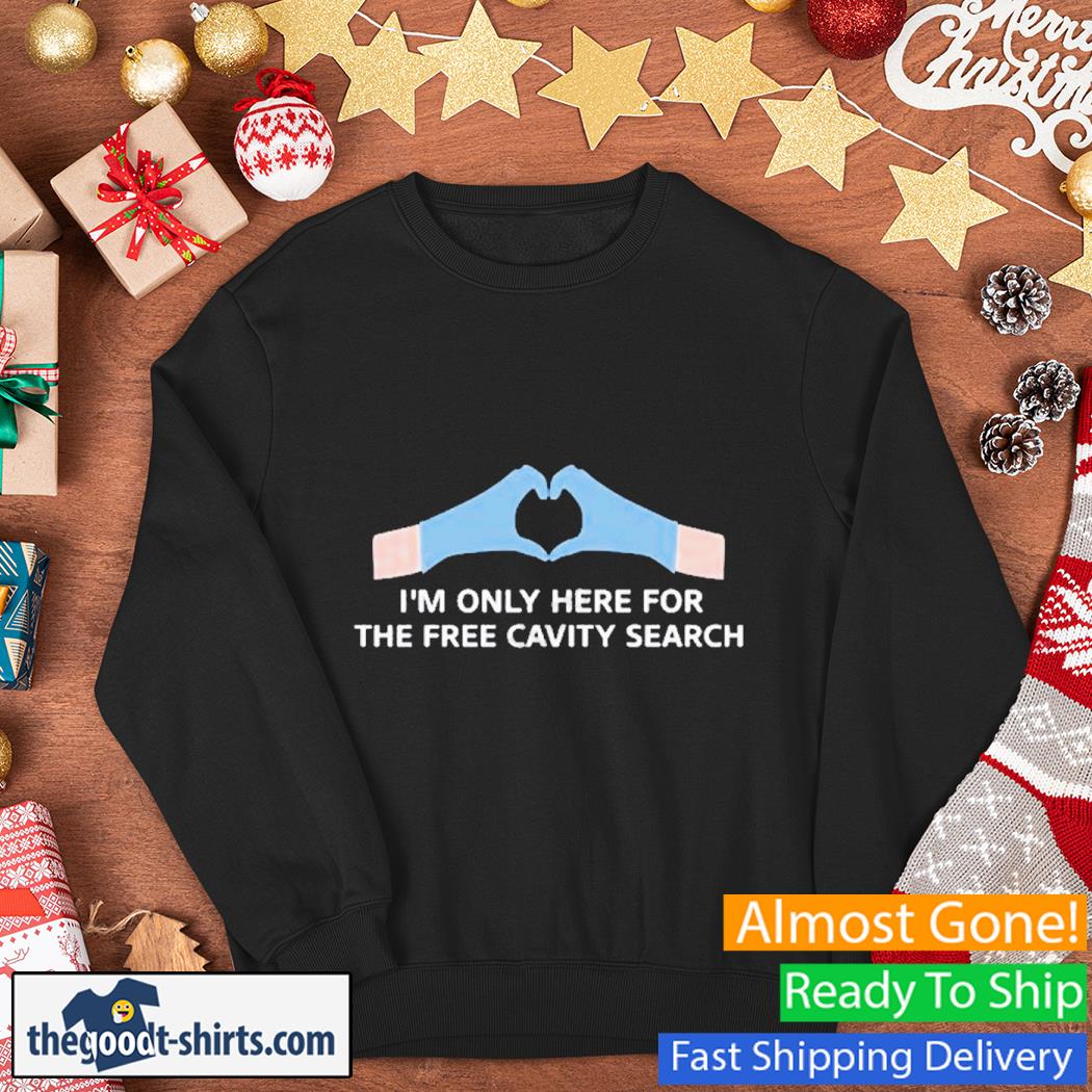 I’m Only Here For The Free Cavity Search Shirt Sweater