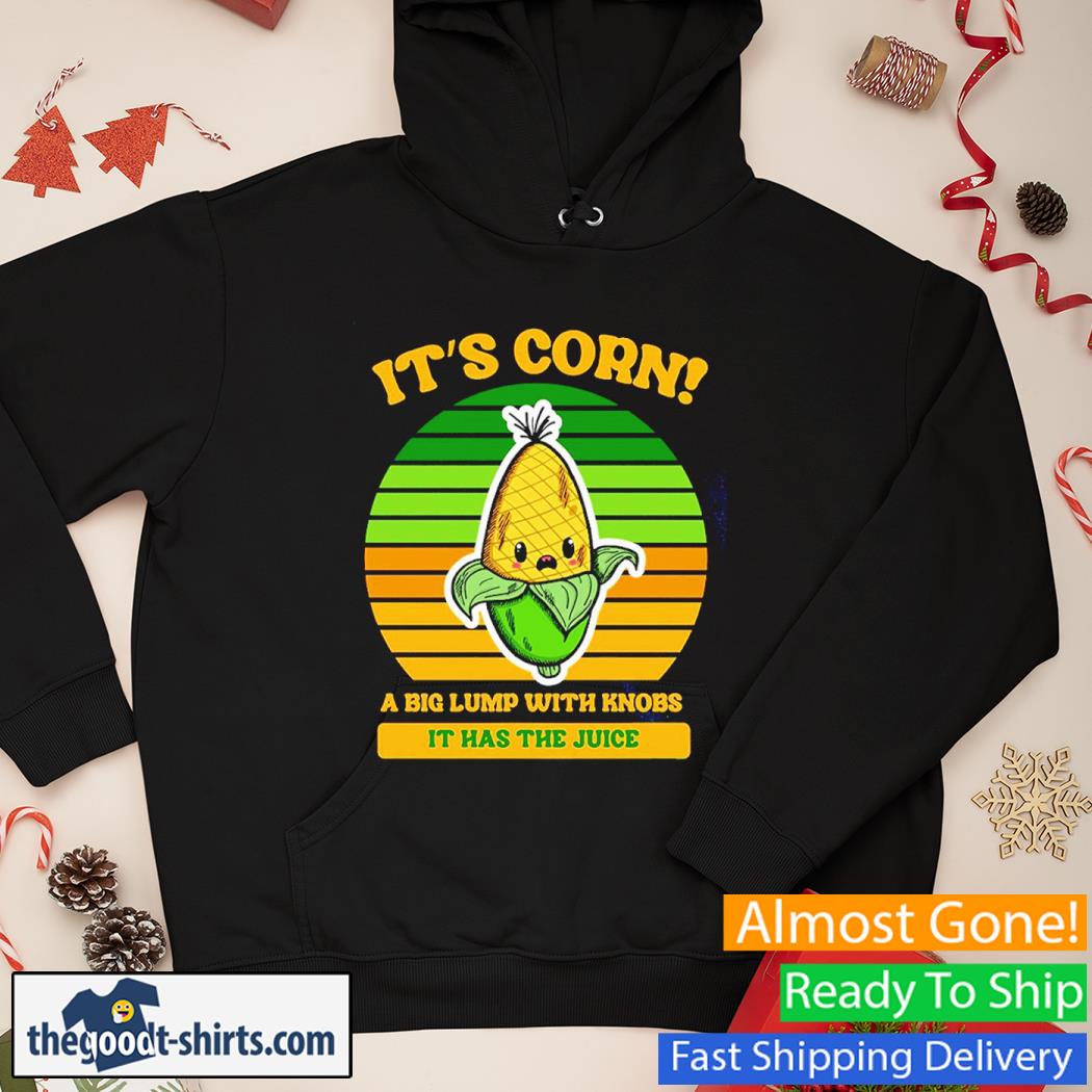 It's Corn A Big Lump With Knobs It Has The Juice Vintage Shirt Hoodie