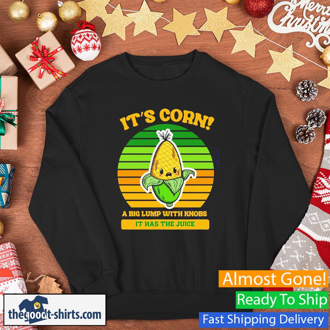 It's Corn A Big Lump With Knobs It Has The Juice Vintage Shirt Sweater