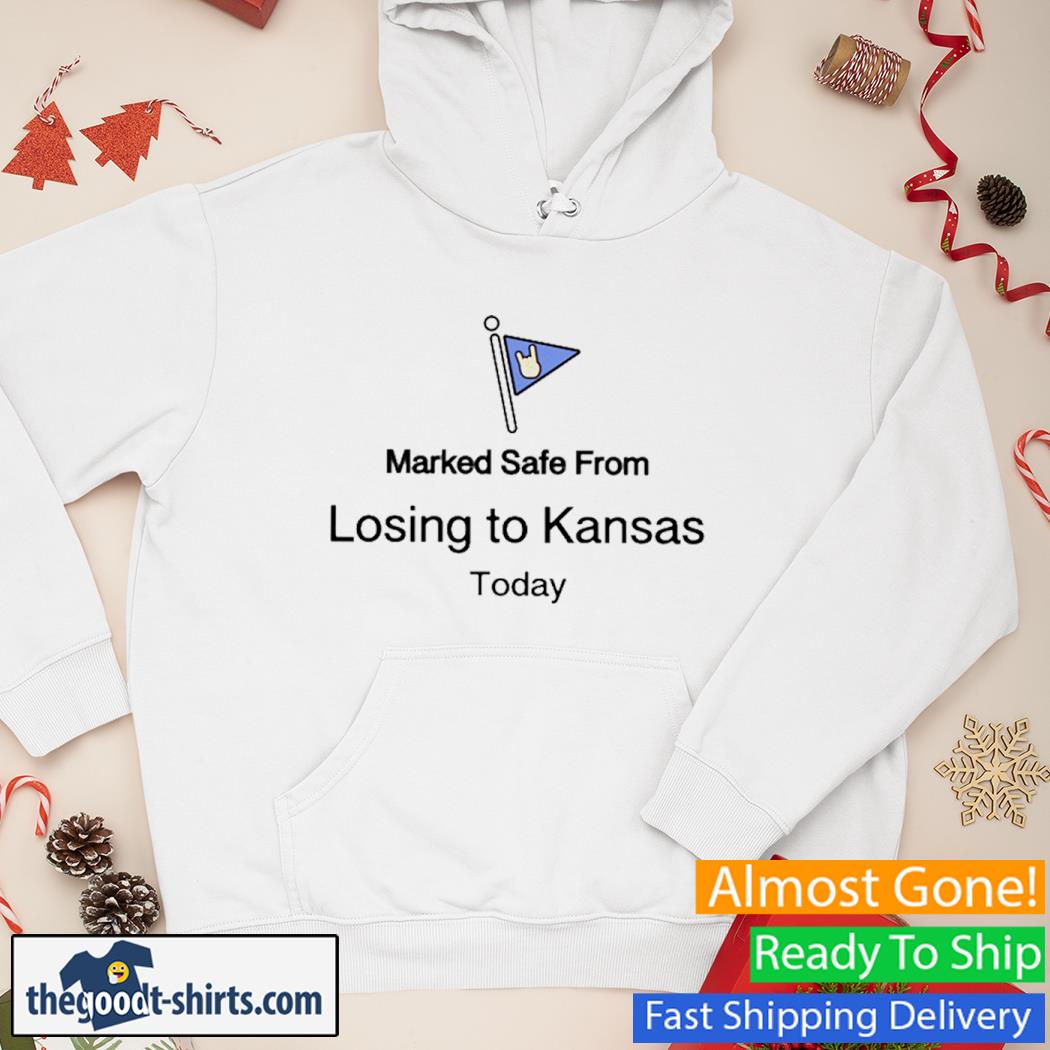 Marked Safe From Losing To Kansas Today Shirt Hoodie