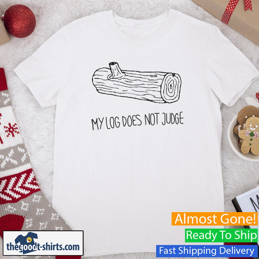 My Log Does Not Judge New Shirt