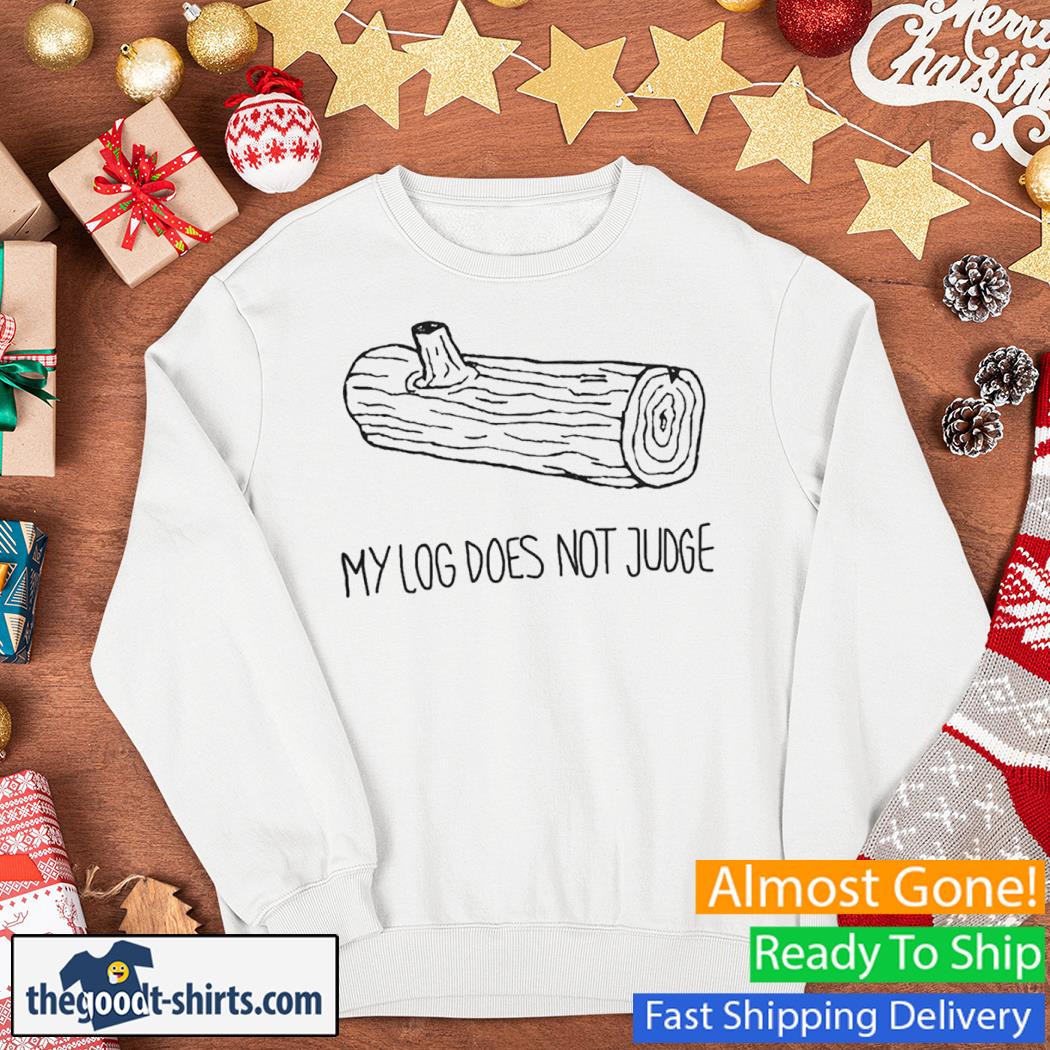 My Log Does Not Judge New Shirt Sweater