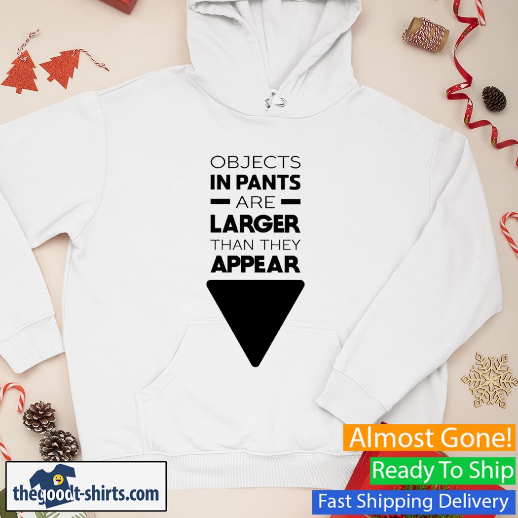 Objects In Pants Are Larger Than They Appear Shirt Hoodie