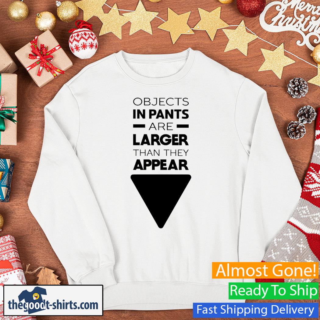 Objects In Pants Are Larger Than They Appear Shirt Sweater