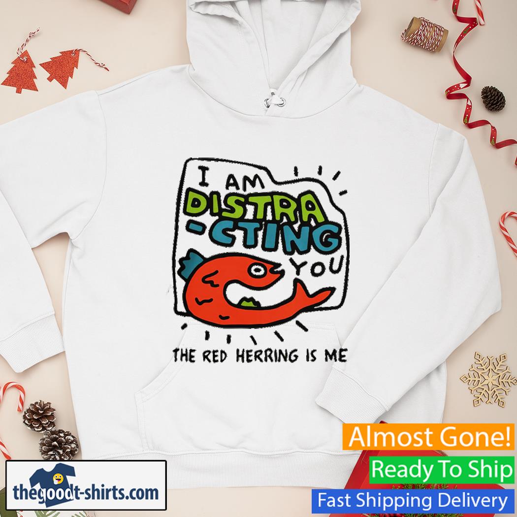 Official I am distra cting you the red herring is me Shirt Hoodie