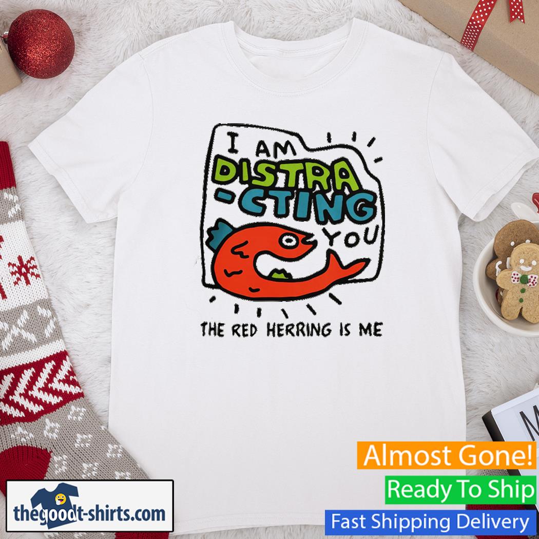 Official I am distra cting you the red herring is me Shirt