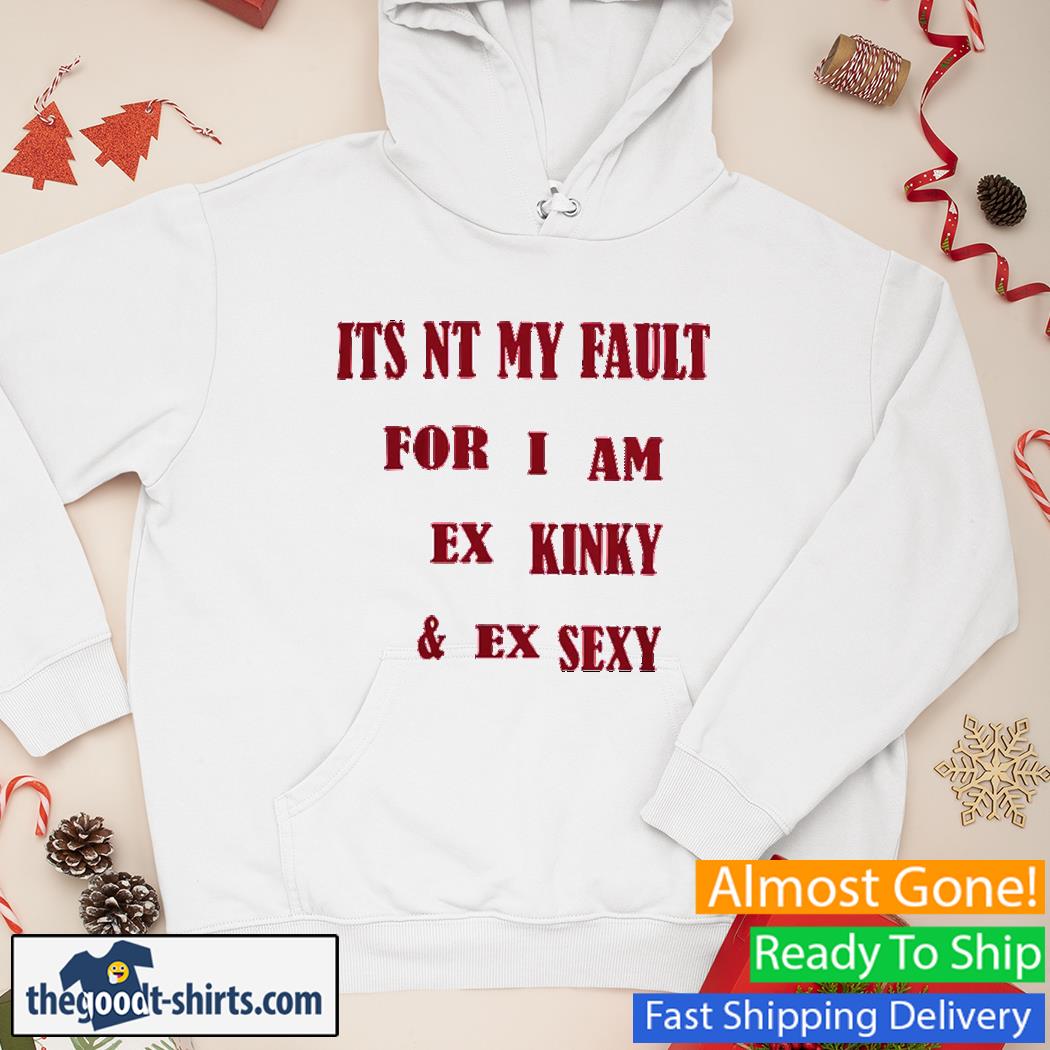 Official Its Not My Fault For I Am Ex Kinky And Ex Sexy Shirt Hoodie