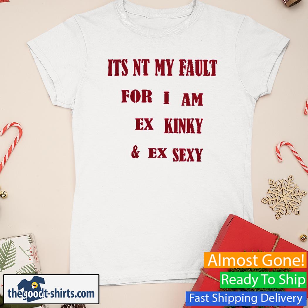 Official Its Not My Fault For I Am Ex Kinky And Ex Sexy Shirt Ladies Tee