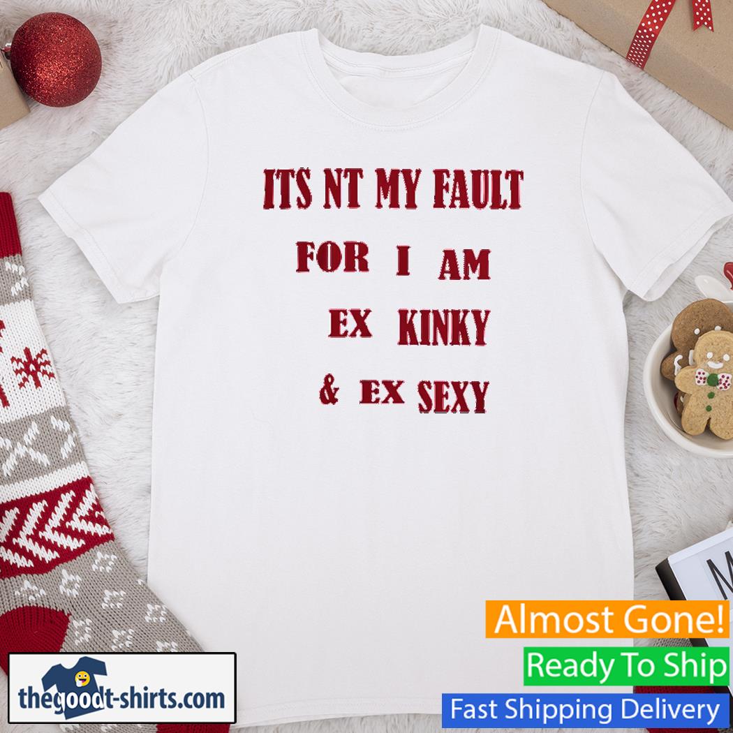 Official Its Not My Fault For I Am Ex Kinky And Ex Sexy Shirt