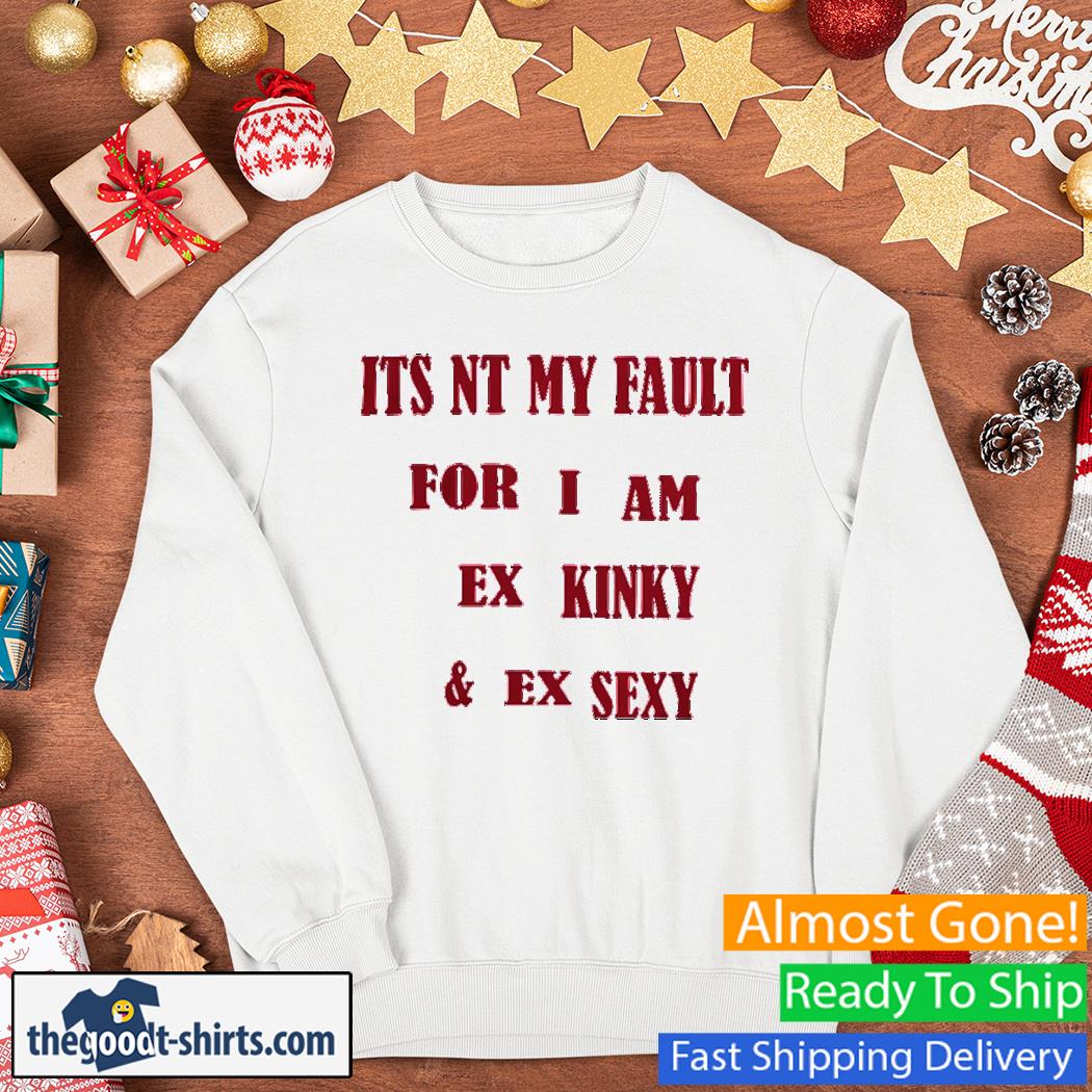 Official Its Not My Fault For I Am Ex Kinky And Ex Sexy Shirt Sweater