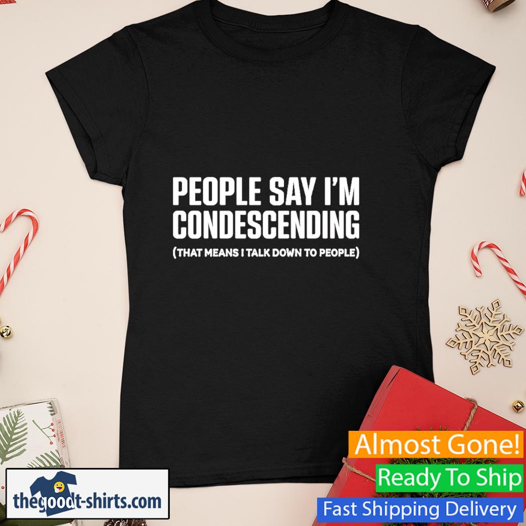 People Say I'm Condescending That Means I Talk Down To People Shirt Ladies Tee