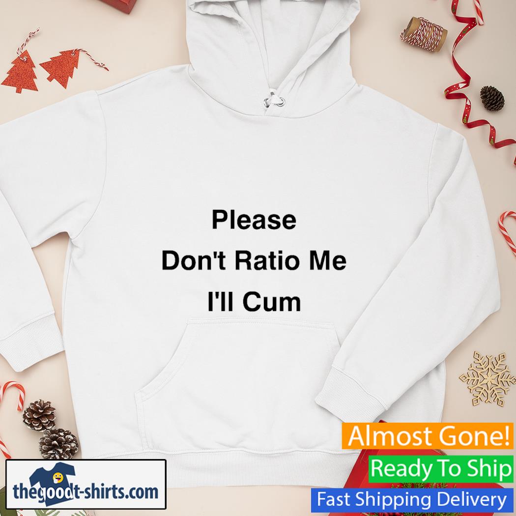 Please Don't Ratio Me I'll Cum Shirt Hoodie