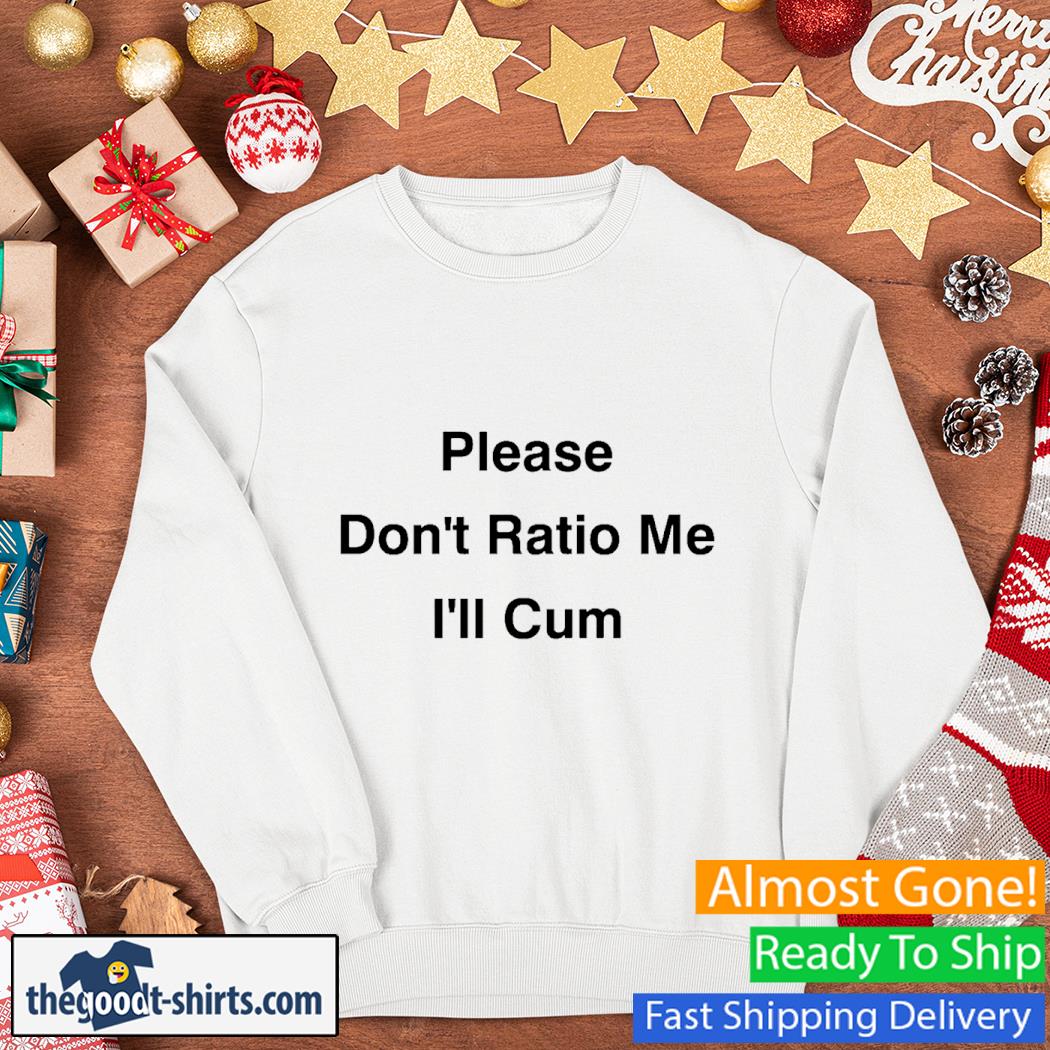 Please Don't Ratio Me I'll Cum Shirt Sweater
