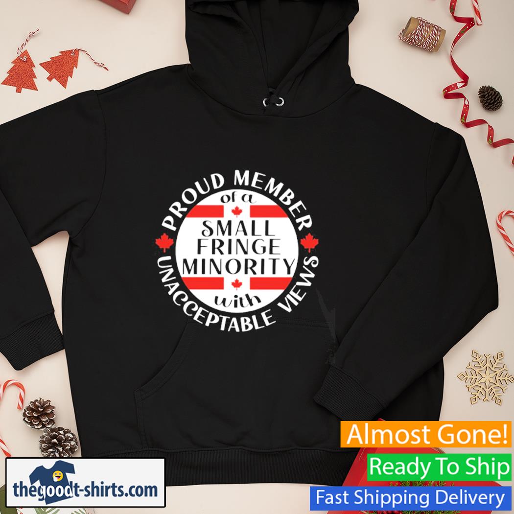 Proud Member Of A Small Fringe Minority With Unacceptable Views Shirt Hoodie