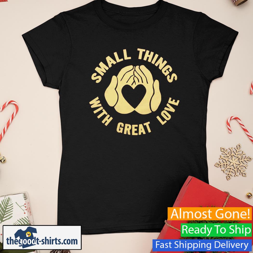 Small Things With Great Love Shirt Ladies Tee