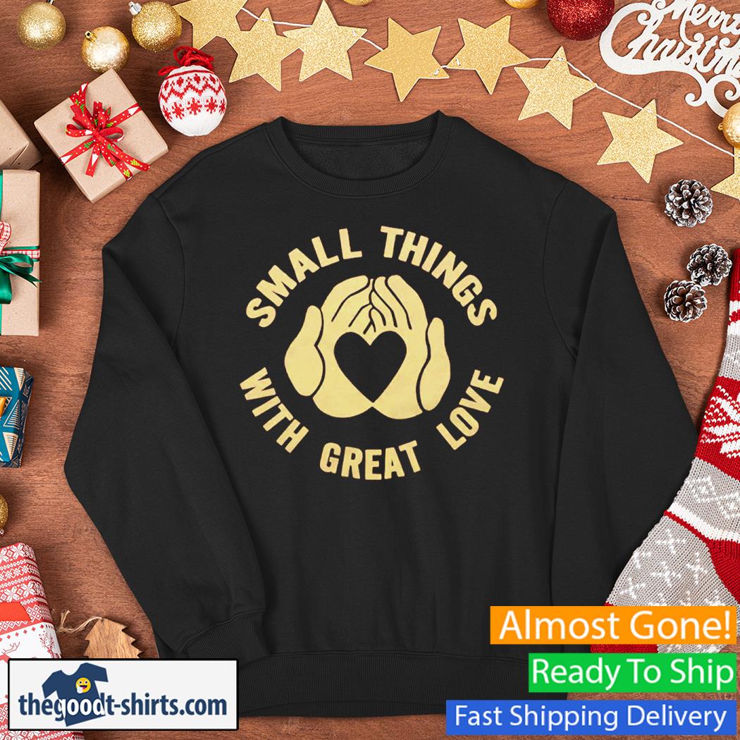 Small Things With Great Love Shirt Sweater