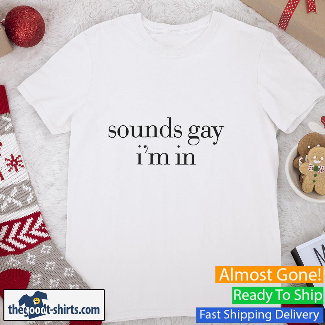 Sounds gay I'm in Shirt