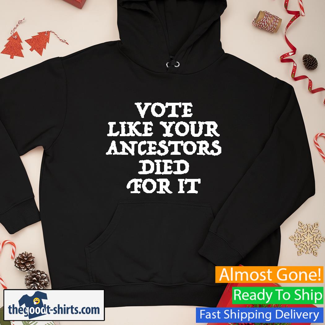 Vote Like Your Ancestors Died For It Shirt Hoodie