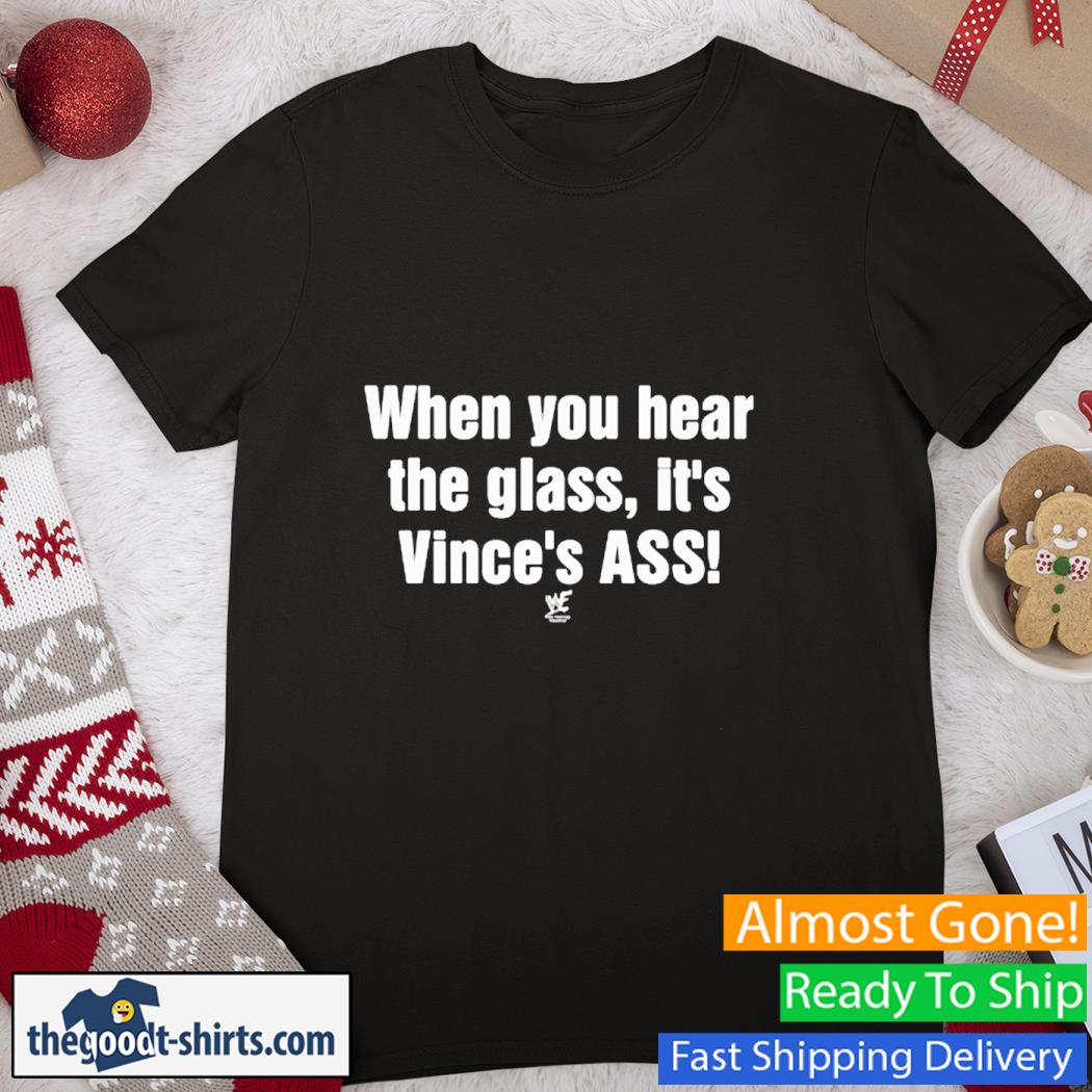 When You Hear The Glass It's Vince's Ass Shirt