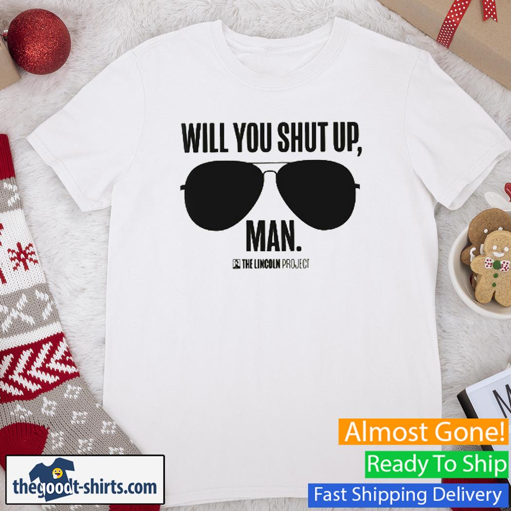 Will You Shut Up Man Lincoln Project Shirt