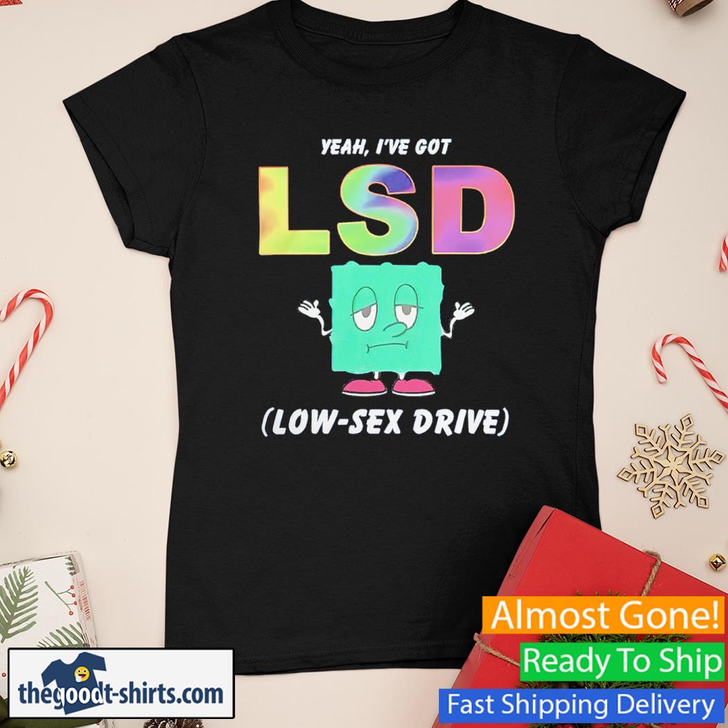 Yeah, I’ve Got LSD Low Sex Drive Shirt Ladies Tee