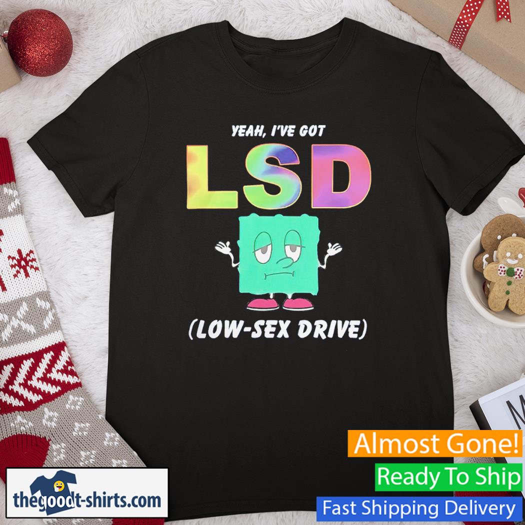 Yeah, I’ve Got LSD Low Sex Drive Shirt